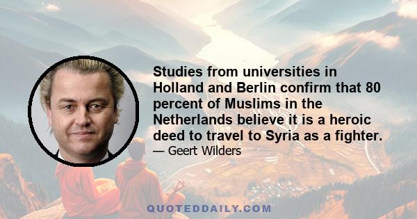 Studies from universities in Holland and Berlin confirm that 80 percent of Muslims in the Netherlands believe it is a heroic deed to travel to Syria as a fighter.