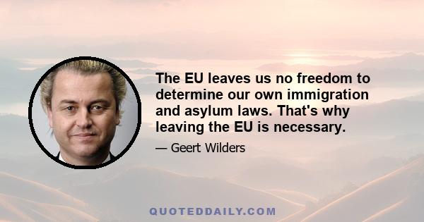 The EU leaves us no freedom to determine our own immigration and asylum laws. That's why leaving the EU is necessary.