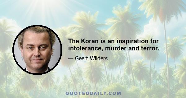 The Koran is an inspiration for intolerance, murder and terror.