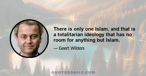 There is only one Islam, and that is a totalitarian ideology that has no room for anything but Islam.