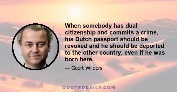 When somebody has dual citizenship and commits a crime, his Dutch passport should be revoked and he should be deported to the other country, even if he was born here.