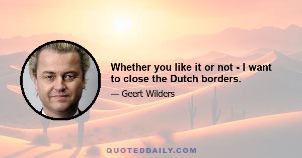 Whether you like it or not - I want to close the Dutch borders.