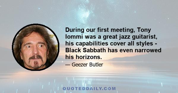 During our first meeting, Tony Iommi was a great jazz guitarist, his capabilities cover all styles - Black Sabbath has even narrowed his horizons.