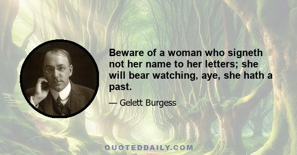 Beware of a woman who signeth not her name to her letters; she will bear watching, aye, she hath a past.