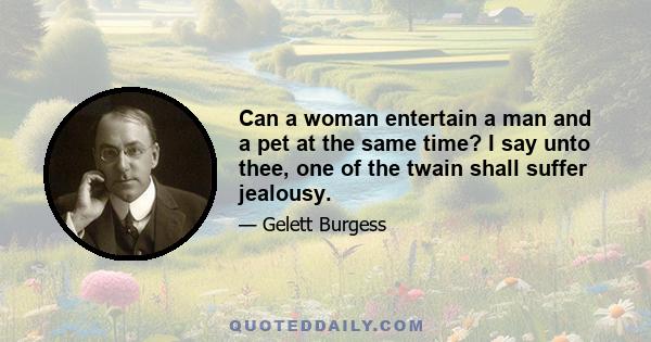 Can a woman entertain a man and a pet at the same time? I say unto thee, one of the twain shall suffer jealousy.