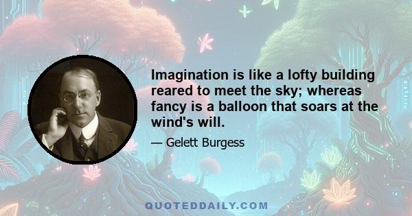 Imagination is like a lofty building reared to meet the sky; whereas fancy is a balloon that soars at the wind's will.