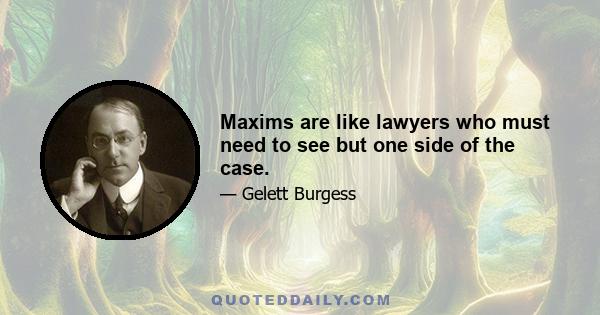 Maxims are like lawyers who must need to see but one side of the case.