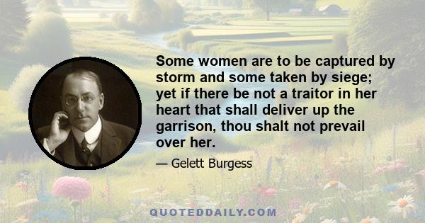 Some women are to be captured by storm and some taken by siege; yet if there be not a traitor in her heart that shall deliver up the garrison, thou shalt not prevail over her.