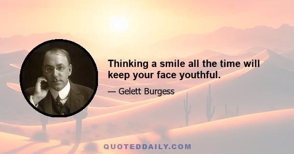 Thinking a smile all the time will keep your face youthful.