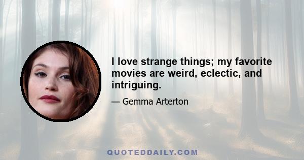 I love strange things; my favorite movies are weird, eclectic, and intriguing.