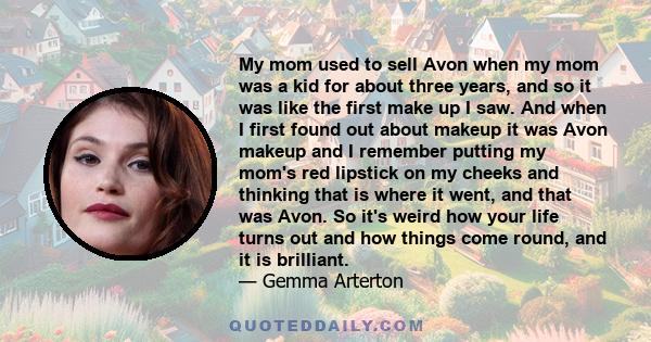 My mom used to sell Avon when my mom was a kid for about three years, and so it was like the first make up I saw. And when I first found out about makeup it was Avon makeup and I remember putting my mom's red lipstick