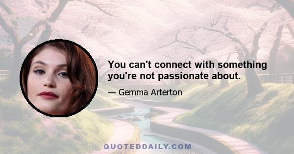 You can't connect with something you're not passionate about.