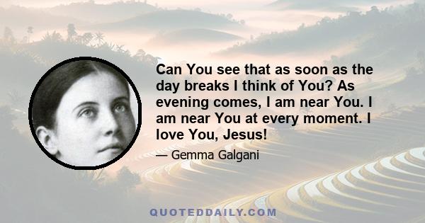 Can You see that as soon as the day breaks I think of You? As evening comes, I am near You. I am near You at every moment. I love You, Jesus!