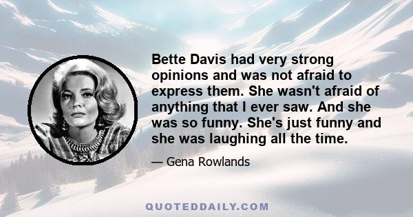 Bette Davis had very strong opinions and was not afraid to express them. She wasn't afraid of anything that I ever saw. And she was so funny. She's just funny and she was laughing all the time.