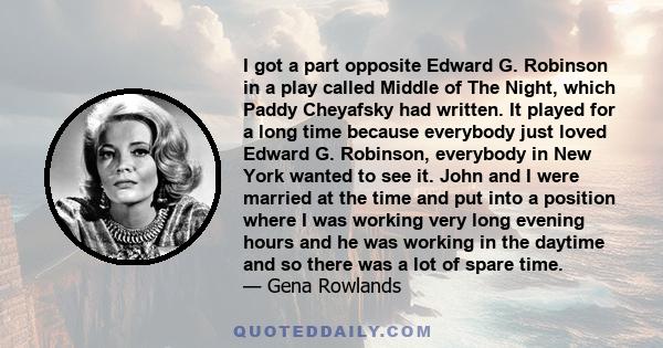 I got a part opposite Edward G. Robinson in a play called Middle of The Night, which Paddy Cheyafsky had written. It played for a long time because everybody just loved Edward G. Robinson, everybody in New York wanted