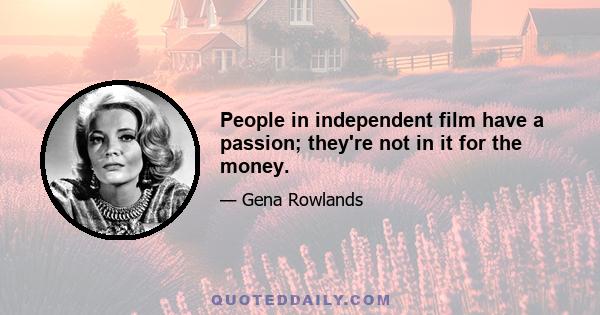 People in independent film have a passion; they're not in it for the money.