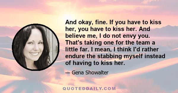 And okay, fine. If you have to kiss her, you have to kiss her. And believe me, I do not envy you. That's taking one for the team a little far. I mean, I think I'd rather endure the stabbing myself instead of having to