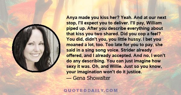 Anya made you kiss her? Yeah. And at our next stop, I'll expect you to deliver. I'll pay, William piped up. After you describe everything about that kiss you two shared. Did you cop a feel? You did, didn't you, you