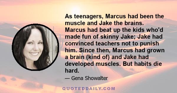 As teenagers, Marcus had been the muscle and Jake the brains. Marcus had beat up the kids who'd made fun of skinny Jake; Jake had convinced teachers not to punish him. Since then, Marcus had grown a brain (kind of) and