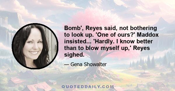 Bomb', Reyes said, not bothering to look up. 'One of ours?' Maddox insisted... 'Hardly. I know better than to blow myself up,' Reyes sighed.