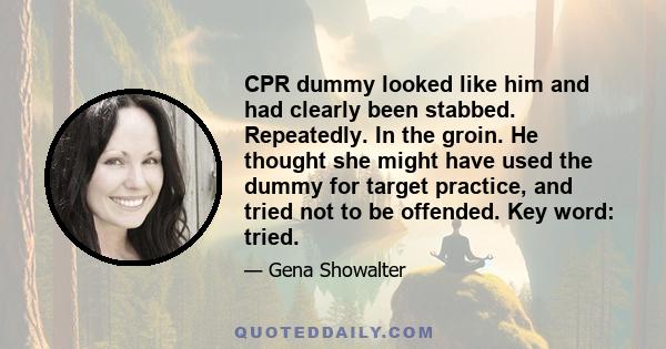 CPR dummy looked like him and had clearly been stabbed. Repeatedly. In the groin. He thought she might have used the dummy for target practice, and tried not to be offended. Key word: tried.