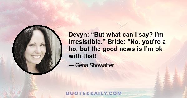 Devyn: “But what can I say? I'm irresistible.” Bride: No, you're a ho, but the good news is I’m ok with that!