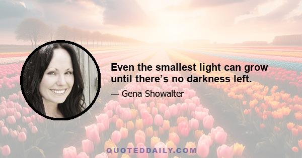 Even the smallest light can grow until there’s no darkness left.