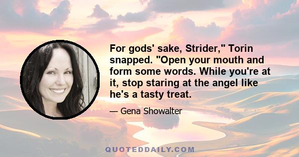 For gods' sake, Strider, Torin snapped. Open your mouth and form some words. While you're at it, stop staring at the angel like he's a tasty treat.