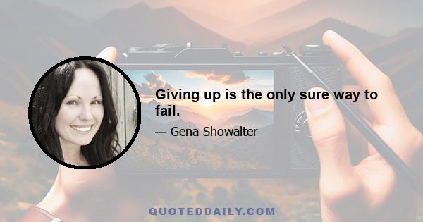 Giving up is the only sure way to fail.