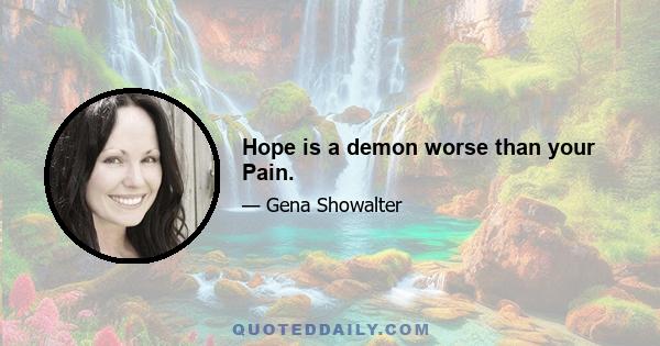 Hope is a demon worse than your Pain.