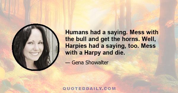 Humans had a saying. Mess with the bull and get the horns. Well, Harpies had a saying, too. Mess with a Harpy and die.