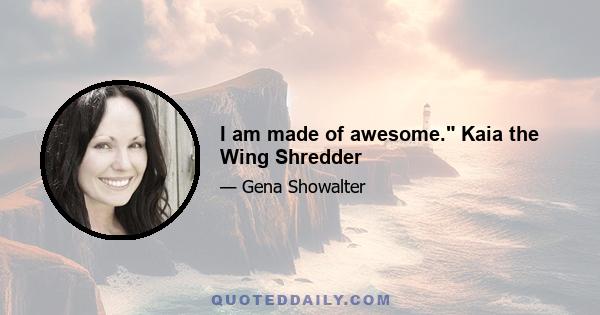 I am made of awesome. Kaia the Wing Shredder