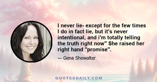 I never lie- except for the few times I do in fact lie, but it's never intentional, and i'm totally telling the truth right now She raised her right hand promise.