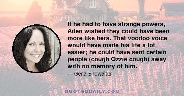 If he had to have strange powers, Aden wished they could have been more like hers. That voodoo voice would have made his life a lot easier; he could have sent certain people (cough Ozzie cough) away with no memory of