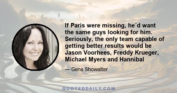 If Paris were missing, he´d want the same guys looking for him. Seriously, the only team capable of getting better results would be Jason Voorhees, Freddy Krueger, Michael Myers and Hannibal