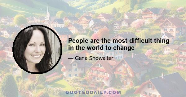 People are the most difficult thing in the world to change