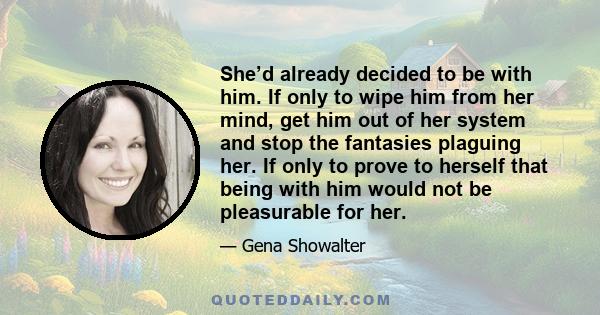 She’d already decided to be with him. If only to wipe him from her mind, get him out of her system and stop the fantasies plaguing her. If only to prove to herself that being with him would not be pleasurable for her.