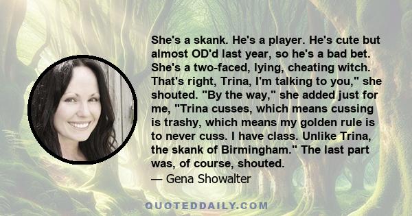 She's a skank. He's a player. He's cute but almost OD'd last year, so he's a bad bet. She's a two-faced, lying, cheating witch. That's right, Trina, I'm talking to you, she shouted. By the way, she added just for me,