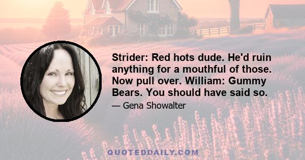 Strider: Red hots dude. He'd ruin anything for a mouthful of those. Now pull over. William: Gummy Bears. You should have said so.