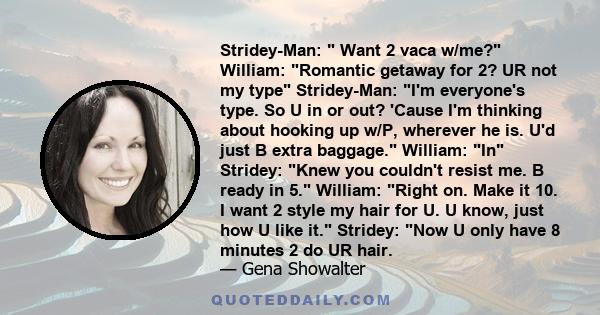 Stridey-Man:  Want 2 vaca w/me? William: Romantic getaway for 2? UR not my type Stridey-Man: I'm everyone's type. So U in or out? 'Cause I'm thinking about hooking up w/P, wherever he is. U'd just B extra baggage.