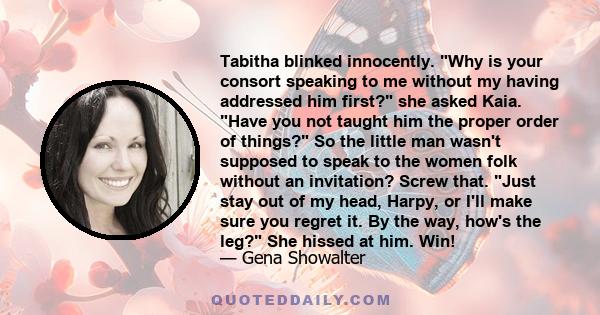 Tabitha blinked innocently. Why is your consort speaking to me without my having addressed him first? she asked Kaia. Have you not taught him the proper order of things? So the little man wasn't supposed to speak to the 