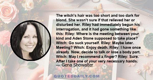 The witch's hair was too short and too dark for blond. She wasn't sure if that relieved her or disturbed her. Riley had immediately begun his interrogation, and it had gone something like this: Riley: Where is the