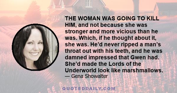 THE WOMAN WAS GOING TO KILL HIM, and not because she was stronger and more vicious than he was. Which, if he thought about it, she was. He’d never ripped a man’s throat out with his teeth, and he was damned impressed