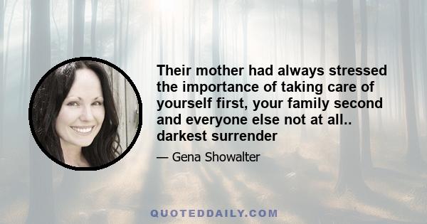 Their mother had always stressed the importance of taking care of yourself first, your family second and everyone else not at all.. darkest surrender