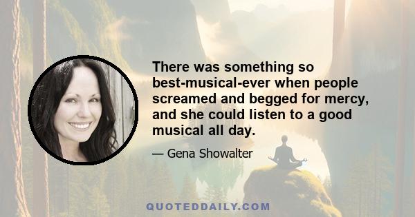 There was something so best-musical-ever when people screamed and begged for mercy, and she could listen to a good musical all day.