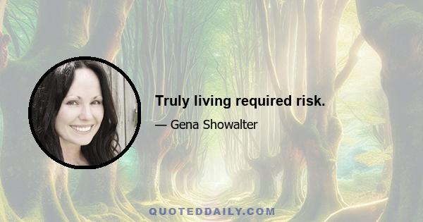 Truly living required risk.