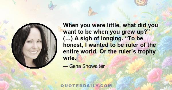 When you were little, what did you want to be when you grew up?” (…) A sigh of longing. “To be honest, I wanted to be ruler of the entire world. Or the ruler’s trophy wife.