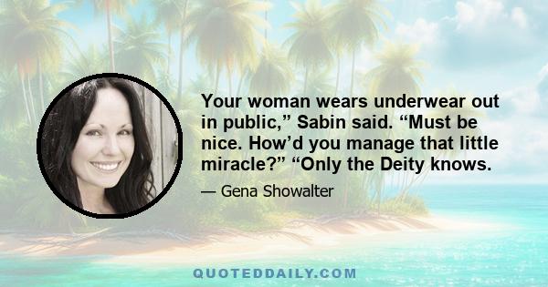 Your woman wears underwear out in public,” Sabin said. “Must be nice. How’d you manage that little miracle?” “Only the Deity knows.