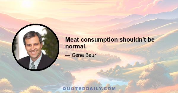 Meat consumption shouldn't be normal.