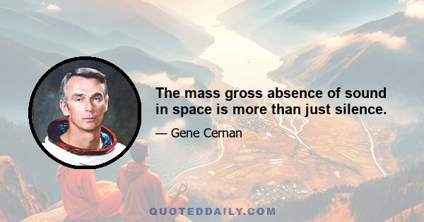 The mass gross absence of sound in space is more than just silence.